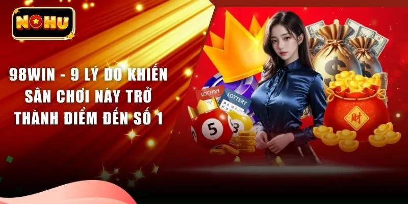 98WIN - 9 Lý Do Khiến Sân Chơi Này Trở Thành Điểm Đến Số 1